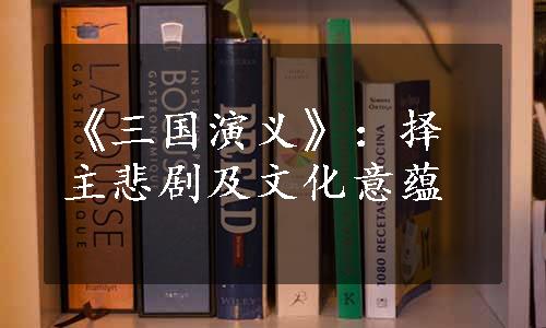 《三国演义》：择主悲剧及文化意蕴