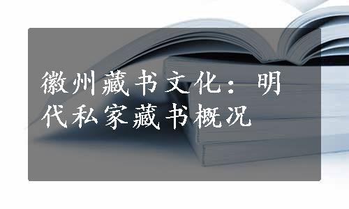 徽州藏书文化：明代私家藏书概况