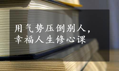 用气势压倒别人，幸福人生修心课