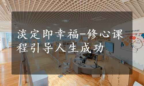 淡定即幸福-修心课程引导人生成功