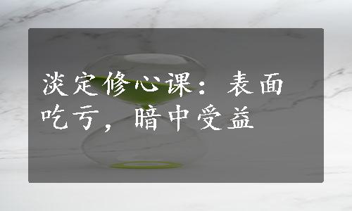 淡定修心课：表面吃亏，暗中受益