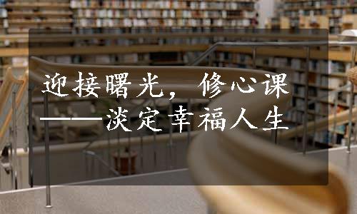 迎接曙光，修心课──淡定幸福人生