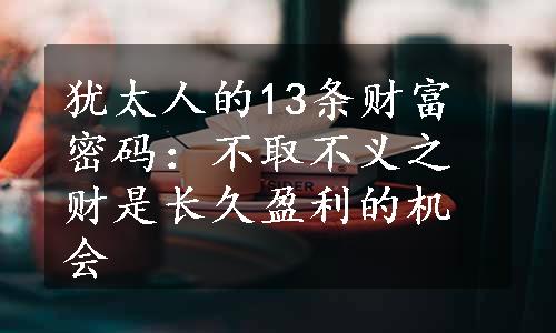 犹太人的13条财富密码：不取不义之财是长久盈利的机会