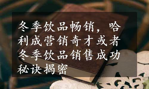 冬季饮品畅销，哈利成营销奇才或者冬季饮品销售成功秘诀揭密