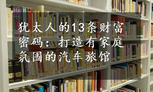 犹太人的13条财富密码：打造有家庭氛围的汽车旅馆