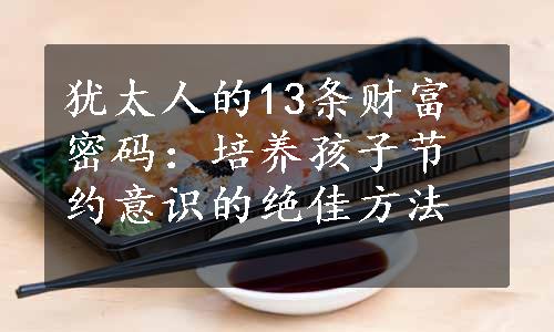 犹太人的13条财富密码：培养孩子节约意识的绝佳方法