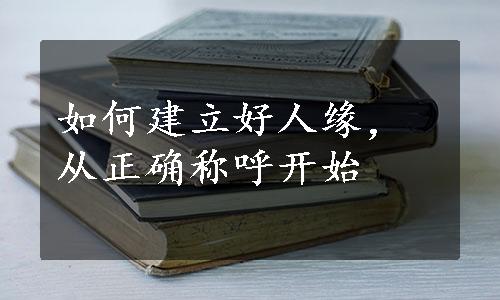 如何建立好人缘，从正确称呼开始