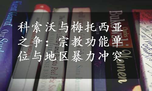 科索沃与梅托西亚之争：宗教功能单位与地区暴力冲突