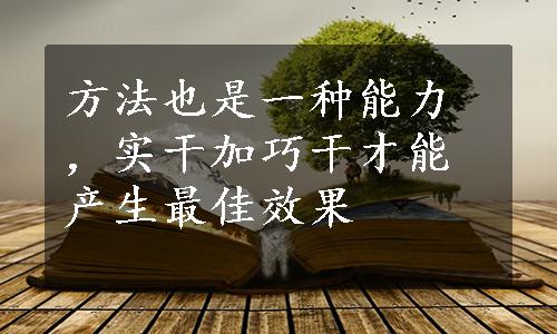 方法也是一种能力，实干加巧干才能产生最佳效果