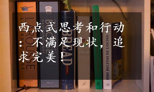 西点式思考和行动：不满足现状，追求完美！