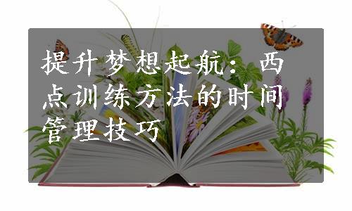 提升梦想起航：西点训练方法的时间管理技巧