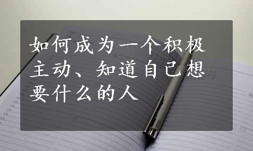 如何成为一个积极主动、知道自己想要什么的人