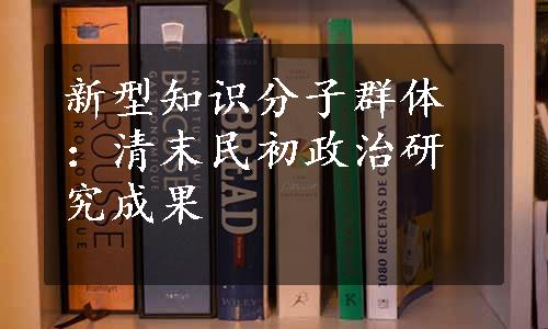 新型知识分子群体：清末民初政治研究成果