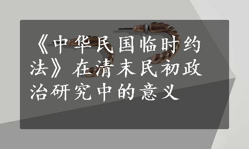 《中华民国临时约法》在清末民初政治研究中的意义