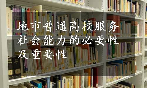 地市普通高校服务社会能力的必要性及重要性