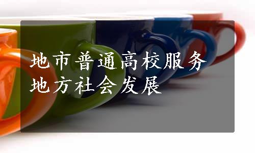 地市普通高校服务地方社会发展