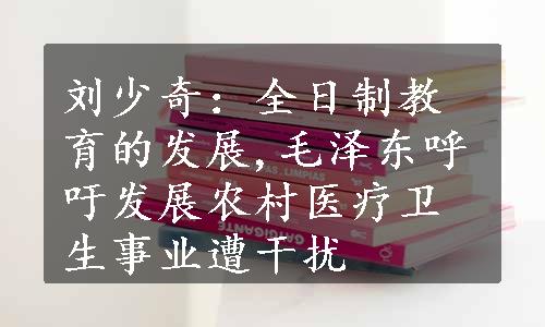 刘少奇：全日制教育的发展,毛泽东呼吁发展农村医疗卫生事业遭干扰