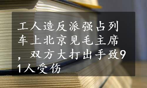 工人造反派强占列车上北京见毛主席，双方大打出手致91人受伤