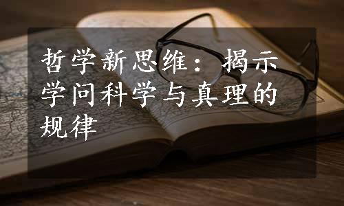 哲学新思维：揭示学问科学与真理的规律