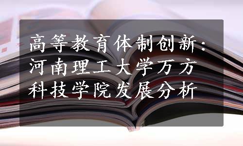 高等教育体制创新:河南理工大学万方科技学院发展分析