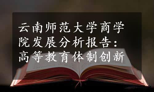 云南师范大学商学院发展分析报告：高等教育体制创新