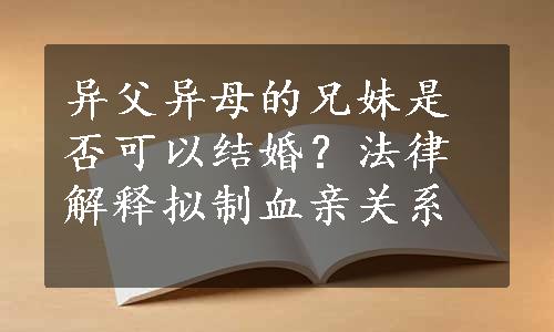 异父异母的兄妹是否可以结婚？法律解释拟制血亲关系