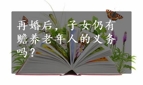 再婚后，子女仍有赡养老年人的义务吗？