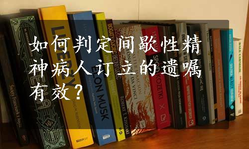 如何判定间歇性精神病人订立的遗嘱有效？