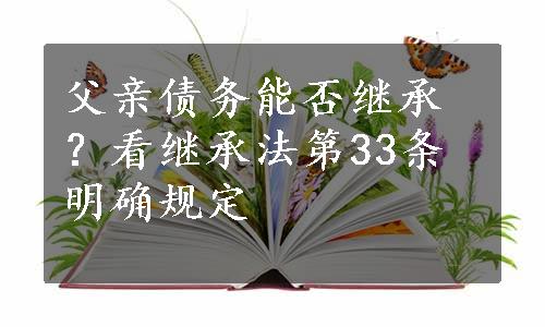 父亲债务能否继承？看继承法第33条明确规定