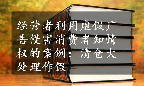 经营者利用虚假广告侵害消费者知情权的案例：清仓大处理作假