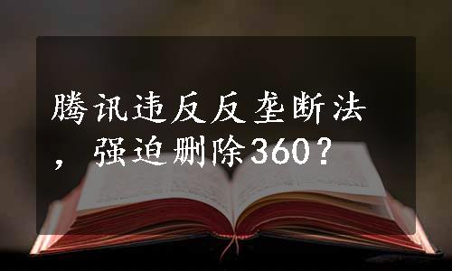 腾讯违反反垄断法，强迫删除360？