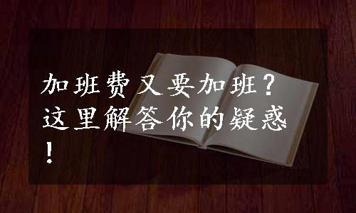 加班费又要加班？这里解答你的疑惑！