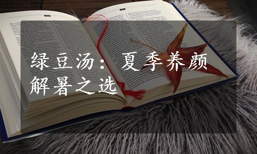 绿豆汤：夏季养颜解暑之选