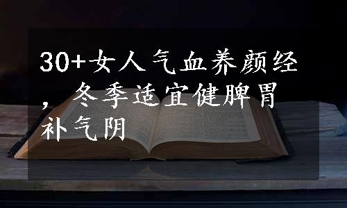 30+女人气血养颜经，冬季适宜健脾胃补气阴