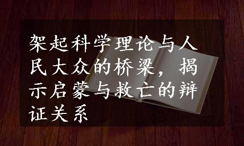 架起科学理论与人民大众的桥梁，揭示启蒙与救亡的辩证关系