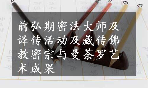 前弘期密法大师及译传活动及藏传佛教密宗与曼荼罗艺术成果