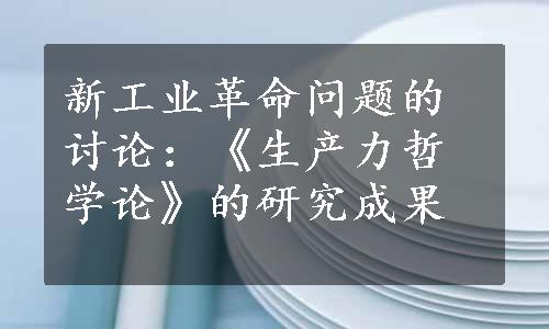 新工业革命问题的讨论：《生产力哲学论》的研究成果