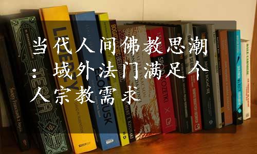 当代人间佛教思潮：域外法门满足个人宗教需求