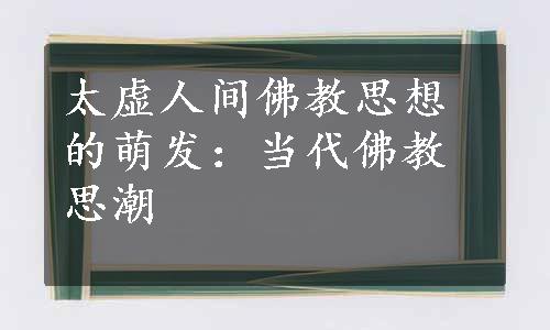 太虚人间佛教思想的萌发：当代佛教思潮