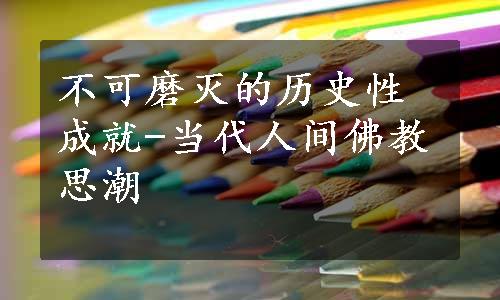 不可磨灭的历史性成就-当代人间佛教思潮