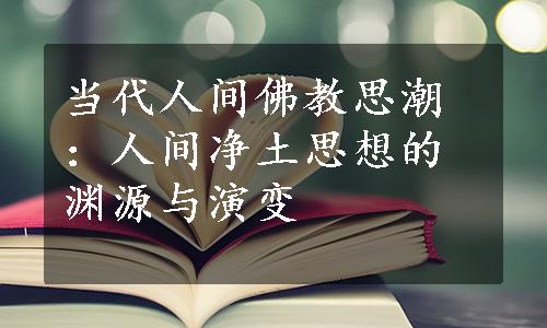 当代人间佛教思潮：人间净土思想的渊源与演变