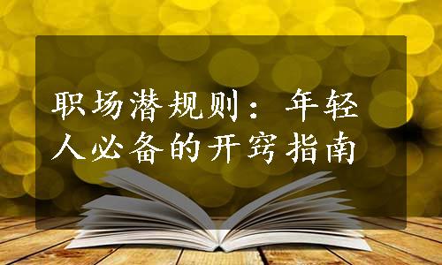 职场潜规则：年轻人必备的开窍指南