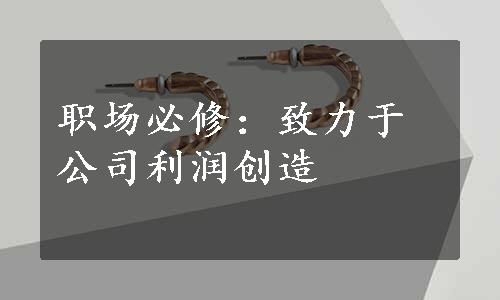 职场必修：致力于公司利润创造