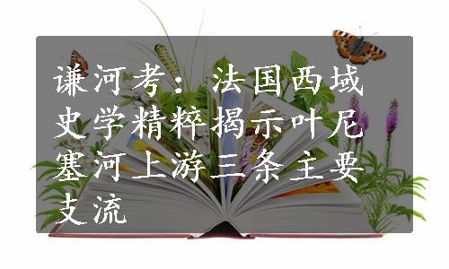 谦河考：法国西域史学精粹揭示叶尼塞河上游三条主要支流