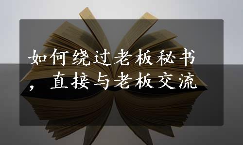 如何绕过老板秘书，直接与老板交流