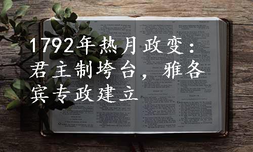 1792年热月政变：君主制垮台，雅各宾专政建立