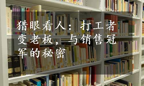 猎眼看人：打工者变老板，与销售冠军的秘密