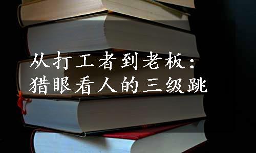 从打工者到老板：猎眼看人的三级跳