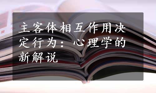 主客体相互作用决定行为：心理学的新解说