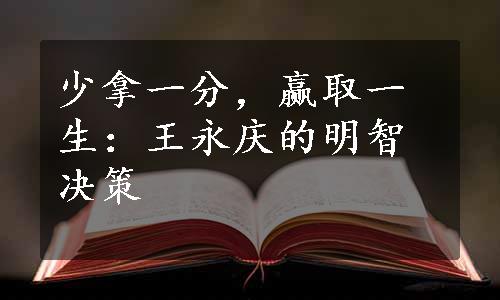 少拿一分，赢取一生：王永庆的明智决策